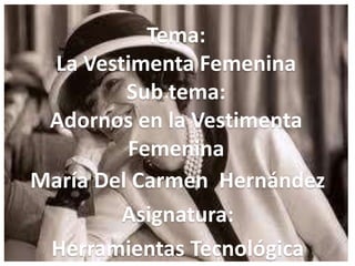 •
Tema:
La Vestimenta Femenina
Sub tema:
Adornos en la Vestimenta
Femenina
María Del Carmen Hernández
Asignatura:
Herramientas Tecnológica
 