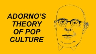 ADORNO’S
THEORY
OF POP
CULTURE
 