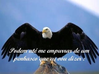 Podem até me empurrar de umPodem até me empurrar de um
penhasco que eu vou dizer :penhasco que eu vou dizer :
 