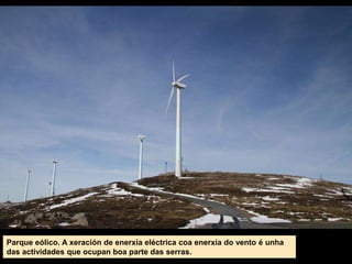 Parque eólico. A xeración de enerxía eléctrica coa enerxía do vento é unha
das actividades que ocupan boa parte das serras.
 