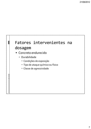 21/08/2012
7
Fatores intervenientes na
dosagem
Concreto endurecido
Durabilidade
Condições de exposição
Tipo de ataque químico ou físico
Classe de agressividade
 