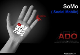 SoMo   ( Social Mobile)   Matthew Snyder CEO & Founder   ADO bjects  Inc TV Radio Print OOH Digital Events Classifieds Search Maps Music Content DigitalHand. AnalogTouch ADObjects Inc.  ©   