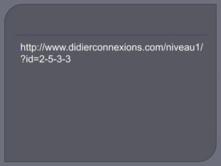  http://www.didierconnexions.com/niveau1/

?id=2-5-3-3

 