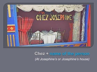 (At Josephine’s or Josephine’s house)

 