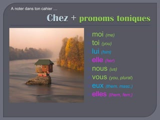 A noter dans ton cahier …

 moi (me)

 toi (you)
 lui (him)
 elle (her)

 nous (us)
 vous (you, plural)
 eux (them, masc.)
 elles (them, fem.)

 
