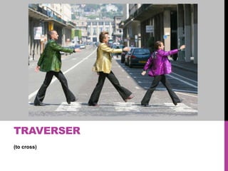 TRAVERSER
(to cross)

 