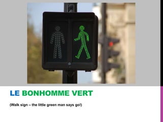 LE BONHOMME VERT
(Walk sign – the little green man says go!)

 