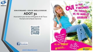DON D’ORGANES – DON DE MOELLE OSSEUSE
ADOT 31
Association pour le Don d’Organes et deTissus
Humains de la Haute-Garonne
adot31@gmail.com
 