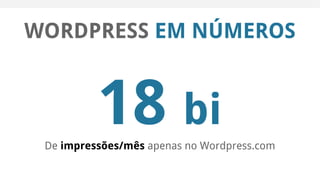 WORDPRESS EM NÚMEROS
18 bi
De impressões/mês apenas no Wordpress.com
 