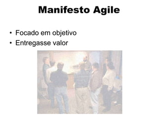 Manifesto Agile

• Focado em objetivo
• Entregasse valor
 