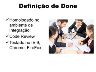 Definição de Done

Homologado no
 ambiente de
 Integração;
Code Review
Testado no IE 9,
 Chrome, FireFox;
 