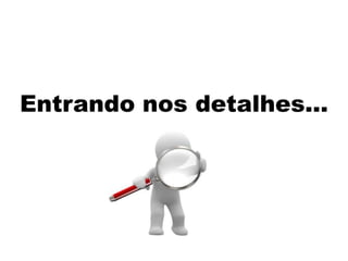 Entrando nos detalhes...
 