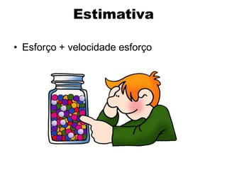 Estimativa

• Esforço + velocidade esforço
 