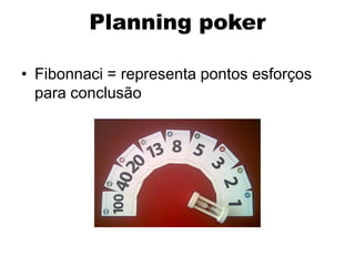 Planning poker

• Fibonnaci = representa pontos esforços
  para conclusão
 