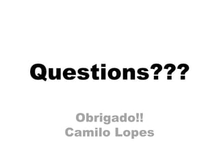 Questions???
   Obrigado!!
  Camilo Lopes
 