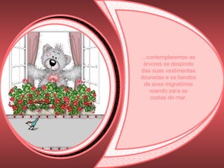 ...contemplaremos as árvores se despindo das suas vestimentas douradas e os bandos de aves migratórias voando para as costas do mar. 