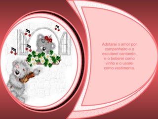 Adotarei o amor por companheiro e o escutarei cantando, e o beberei como vinho e o usarei como vestimenta. 