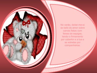 No verão, deitar-me-ei ao lado do amor sobre camas feitas com feixes de espigas, tendo o firmamento por cobertor e a lua e as estrelas por companheiras. 