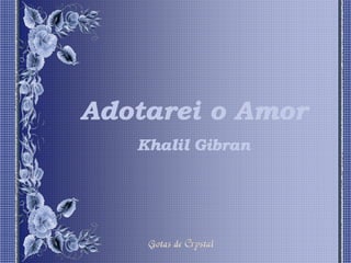 Adotarei o Amor
   Khalil Gibran
 