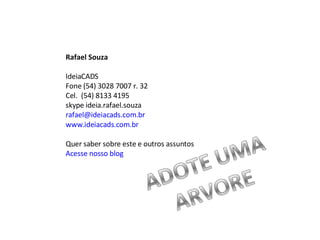 Rafael Souza IdeiaCADS Fone (54) 3028 7007 r. 32 Cel.  (54) 8133 4195 skype ideia.rafael.souza [email_address] www.ideiacads.com.br Quer saber sobre este e outros assuntos Acesse  nosso  blog   