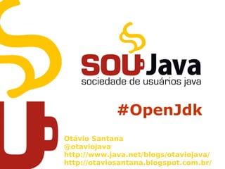 #OpenJdk
Otávio Santana
@otaviojava
http://www.java.net/blogs/otaviojava/
http://otaviosantana.blogspot.com.br/
 