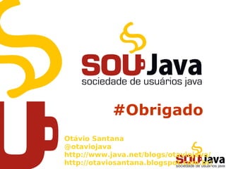 #Obrigado
Otávio Santana
@otaviojava
http://www.java.net/blogs/otaviojava/
http://otaviosantana.blogspot.com.br/
 
