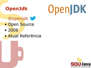 OpenJdk

  @openjdk
• Open Source
• 2006
• Atual Referência
 