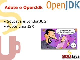 Adote o OpenJdk


• SouJava e LondonJUG
• Adote uma JSR
 