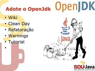 Adote o OpenJdk
●
    Wiki
●
    Clean Day
●
    Refatoração
●
    Warnings
●
    Tutorial
●
 