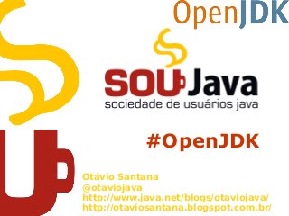 #OpenJDK
Otávio Santana
@otaviojava
http://www.java.net/blogs/otaviojava/
http://otaviosantana.blogspot.com.br/
 