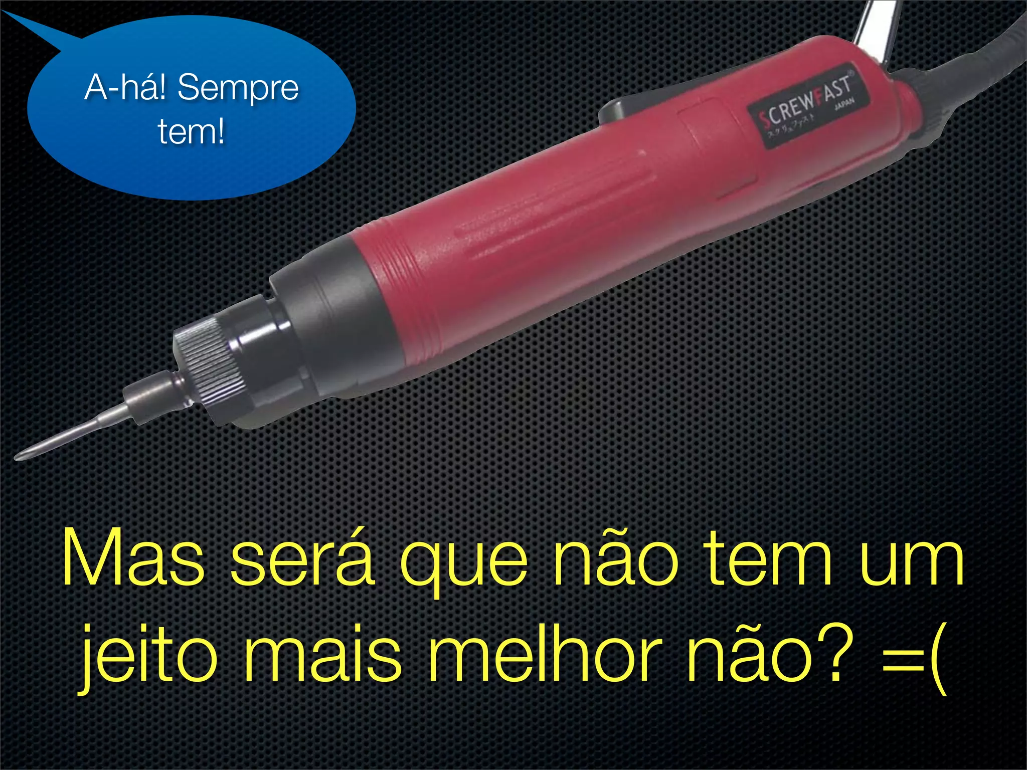 A-há! Sempre
    tem!




Mas será que não tem um
jeito mais melhor não? =(
 