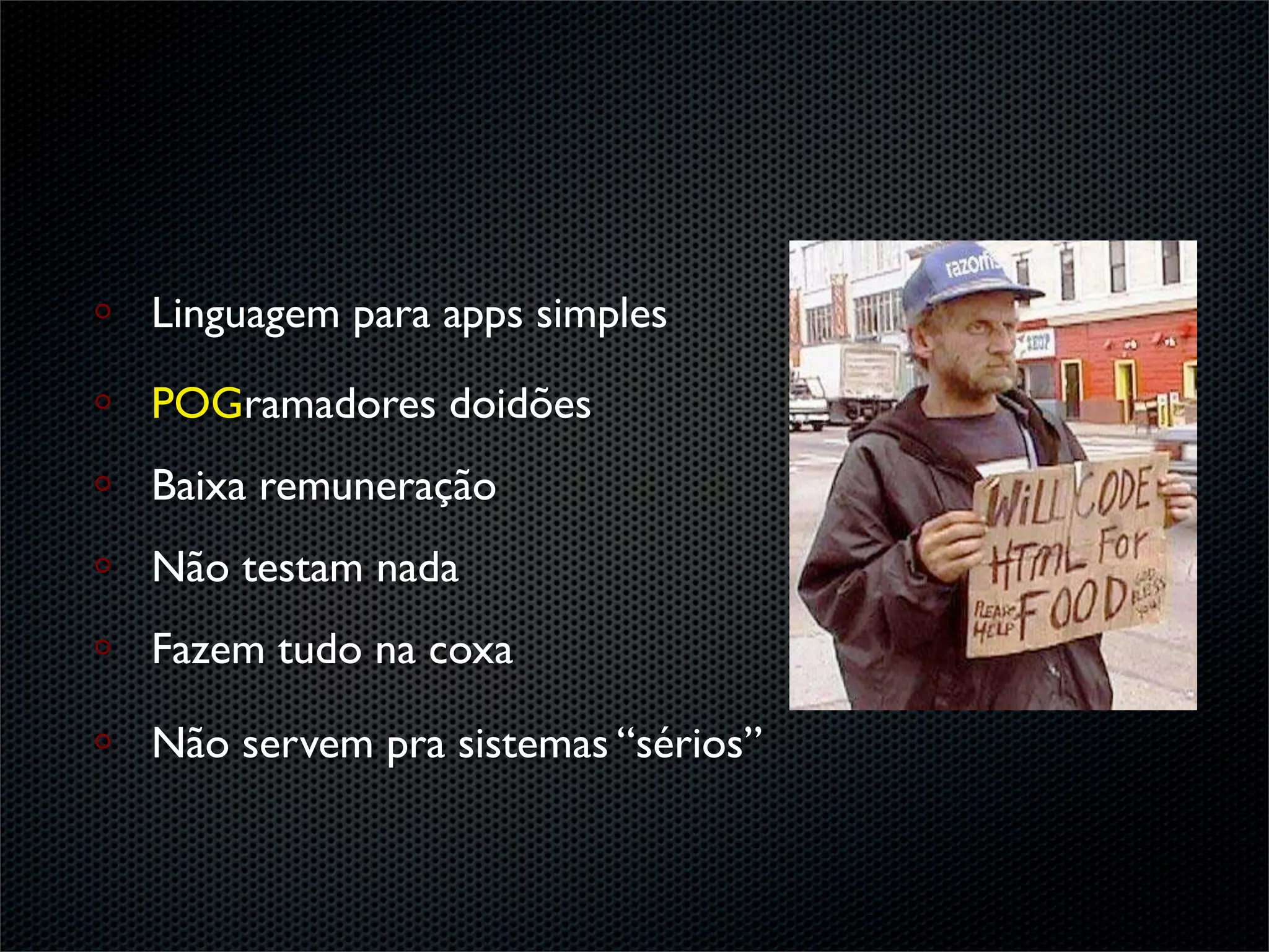 Linguagem para apps simples

POGramadores doidões
Baixa remuneração
Não testam nada
Fazem tudo na coxa

Não servem pra sistemas “sérios”
 