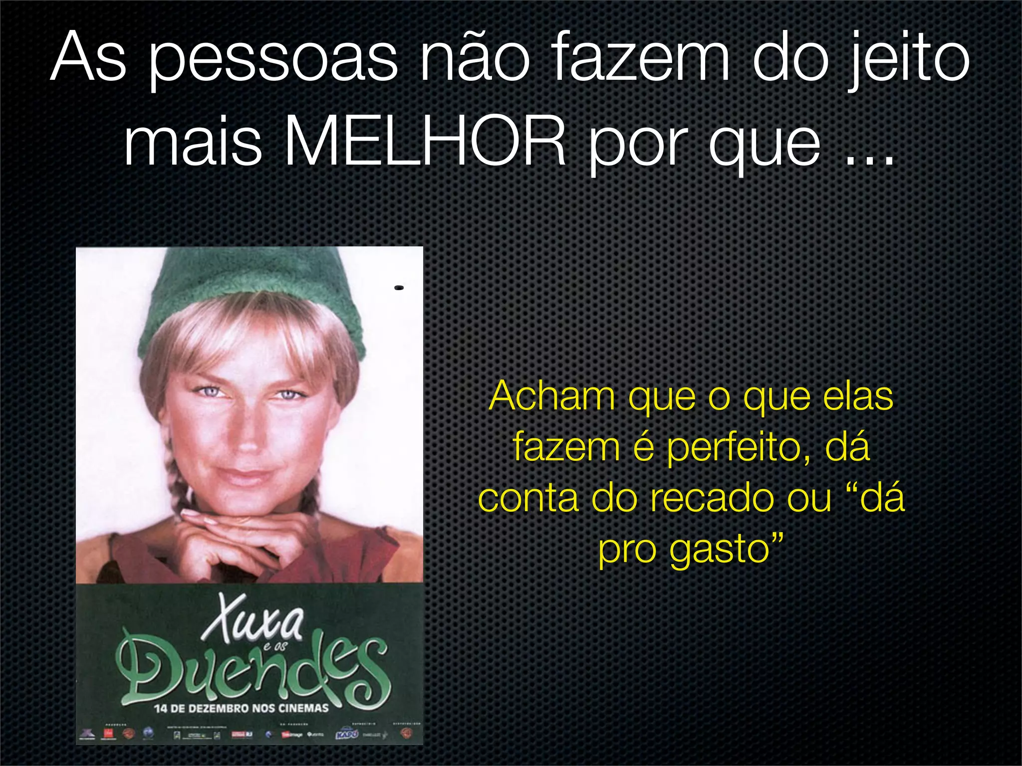 As pessoas não fazem do jeito
  mais MELHOR por que ...


              Acham que o que elas
               fazem é perfeito, dá
             conta do recado ou “dá
                   pro gasto”
 