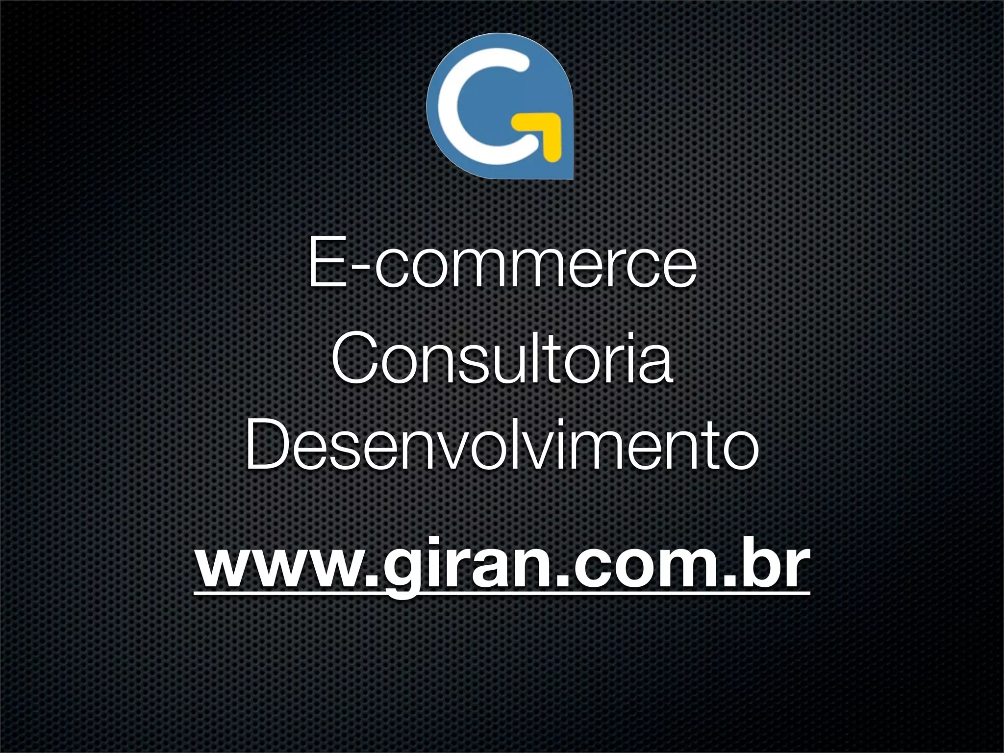 E-commerce
   Consultoria
 Desenvolvimento
www.giran.com.br
 