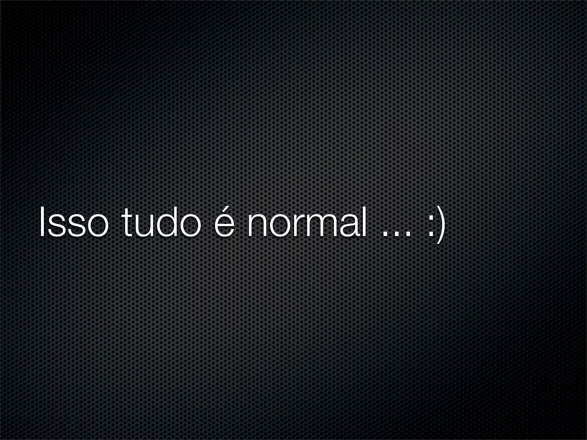 Isso tudo é normal ... :)
 