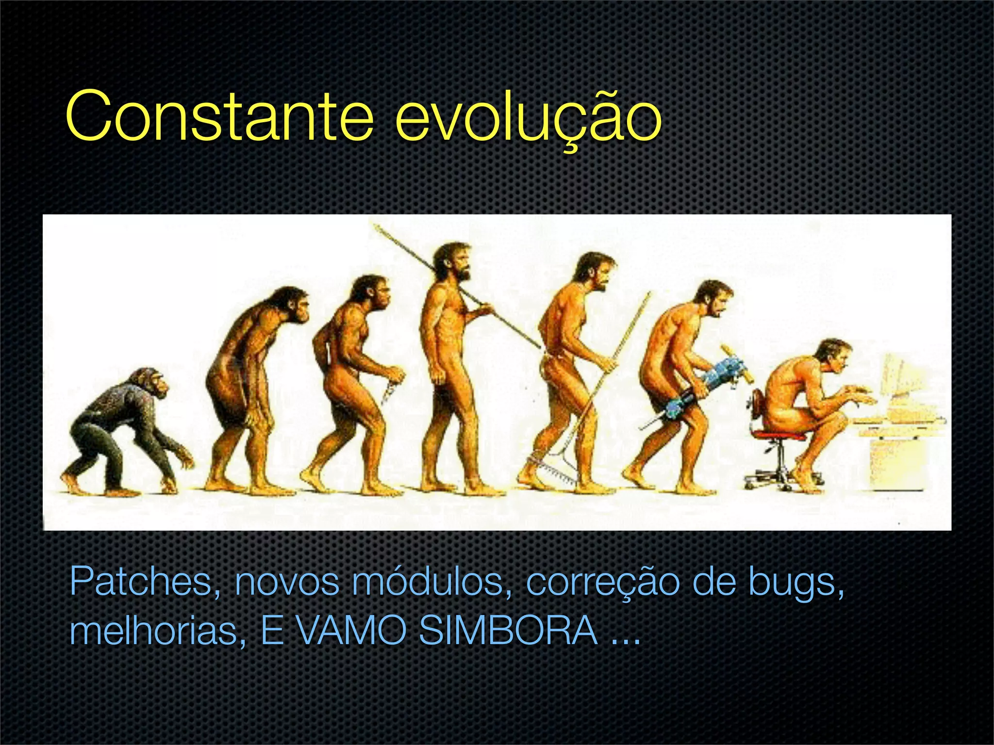 Constante evolução




Patches, novos módulos, correção de bugs,
melhorias, E VAMO SIMBORA ...
 