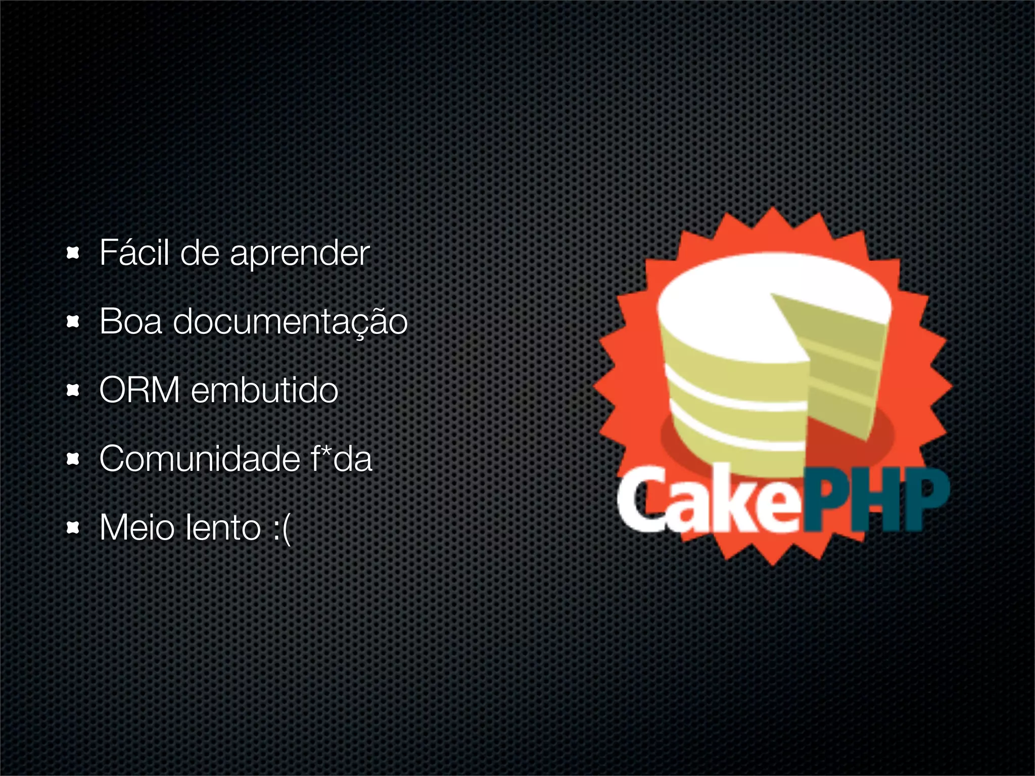 Fácil de aprender
Boa documentação
ORM embutido
Comunidade f*da
Meio lento :(
 
