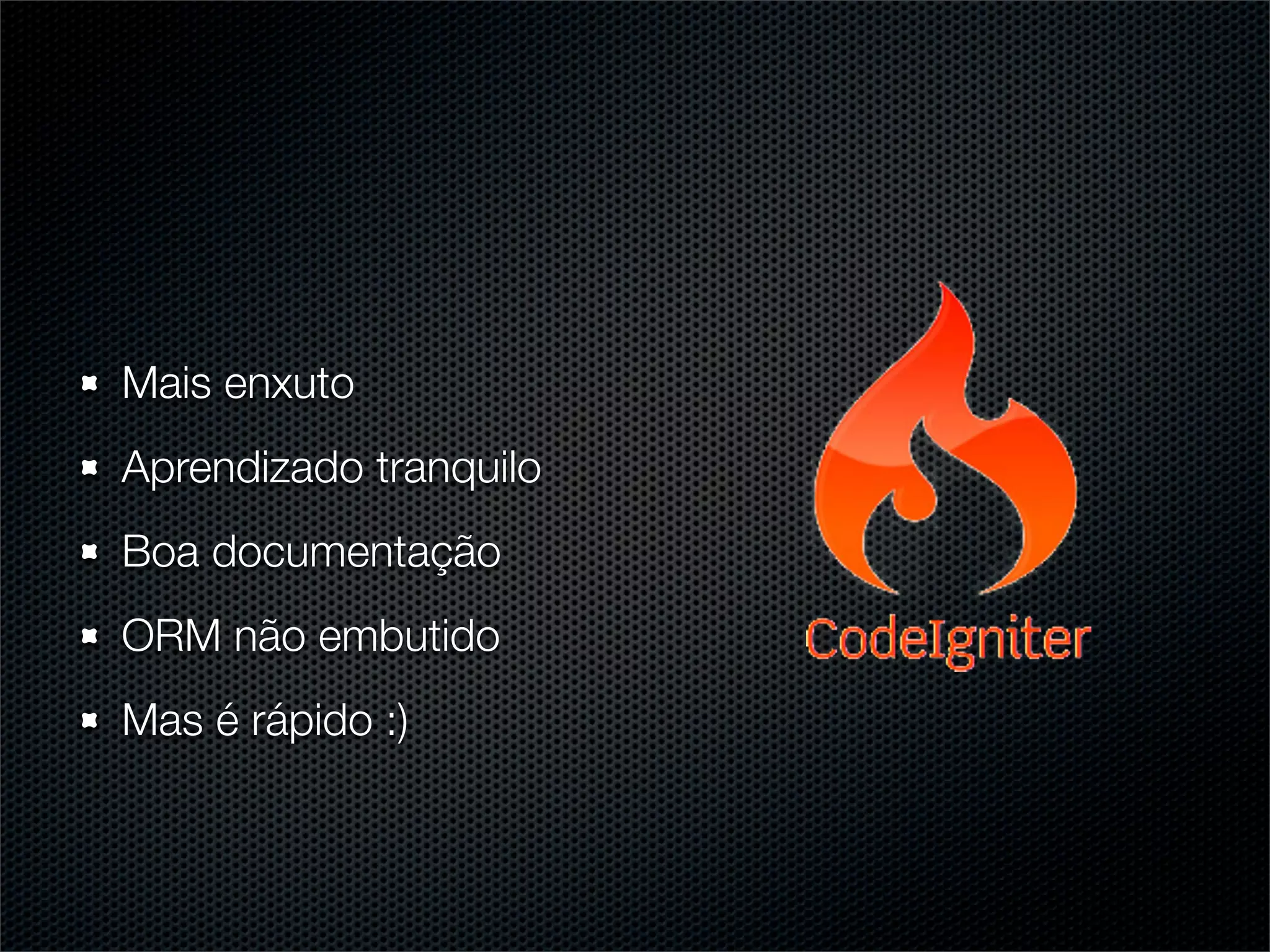 Mais enxuto
Aprendizado tranquilo
Boa documentação
ORM não embutido
Mas é rápido :)
 
