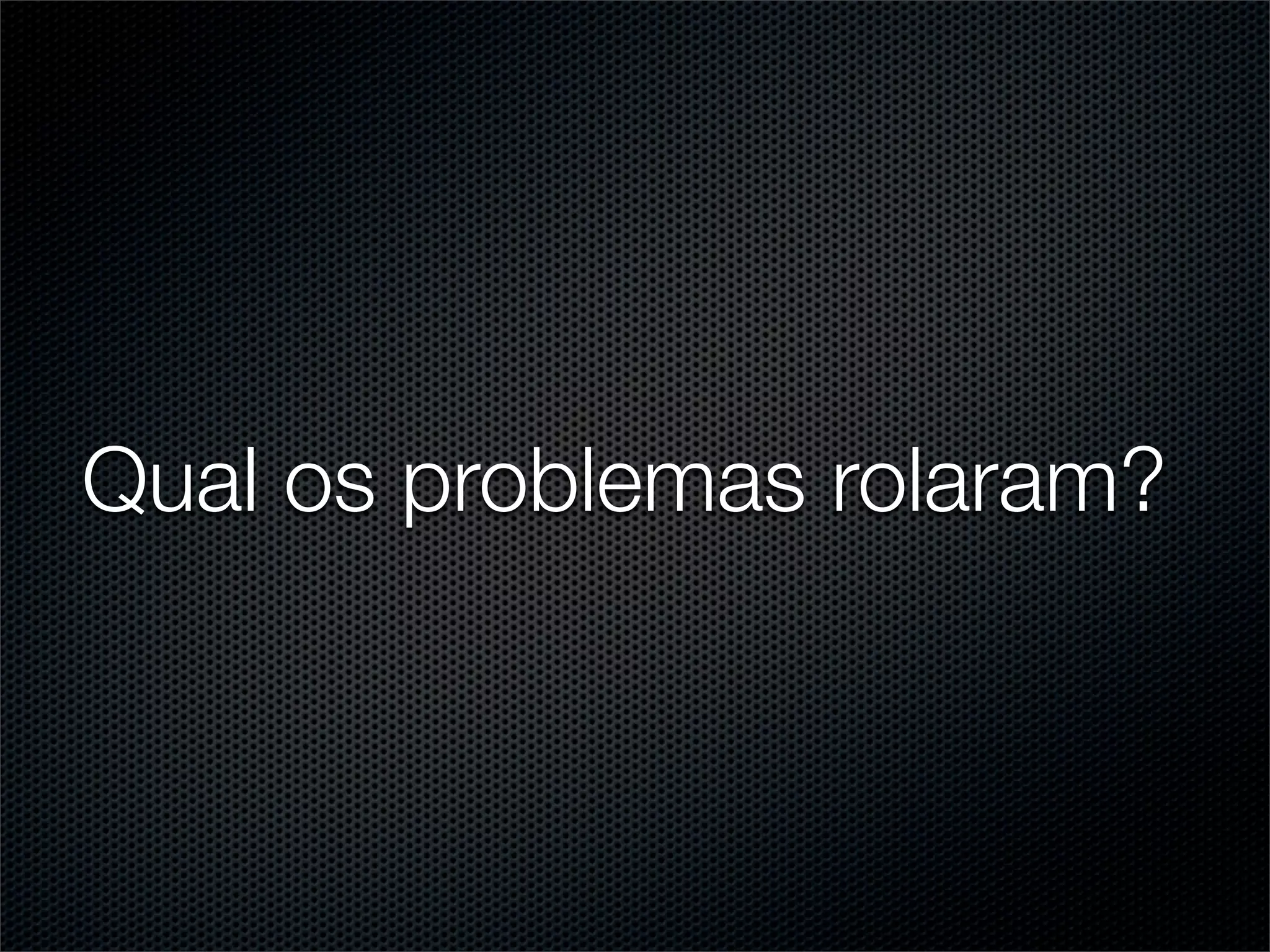 Qual os problemas rolaram?
 