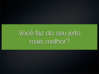 Você faz Texto seu jeito
          do
   mais melhor?
 