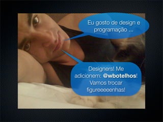 Eu gosto de design e
      programação ...




      Designers! Me
adicionem: @wbotelhos!
      Vamos trocar
     ﬁgureeeeenhas!
 