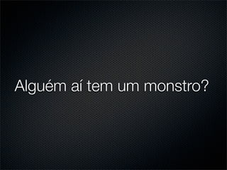 Alguém aí tem um monstro?
 