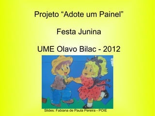 Projeto “Adote um Painel”

         Festa Junina

UME Olavo Bilac - 2012




  Slides: Fabiana de Paula Pereira - POIE
 