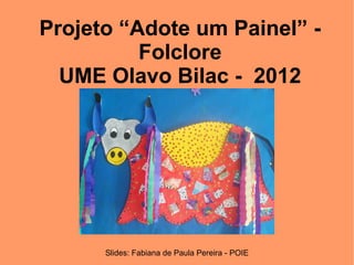 Projeto “Adote um Painel” -
          Folclore
  UME Olavo Bilac - 2012




      Slides: Fabiana de Paula Pereira - POIE
 