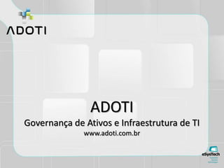ADOTI
Governança de Ativos e Infraestrutura de TI
www.adoti.com.br
 