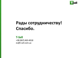 Рады сотрудничеству!
Спасибо.
T-Sell
+38 (067) 463-4018
ev@t-sell.com.ua
 
