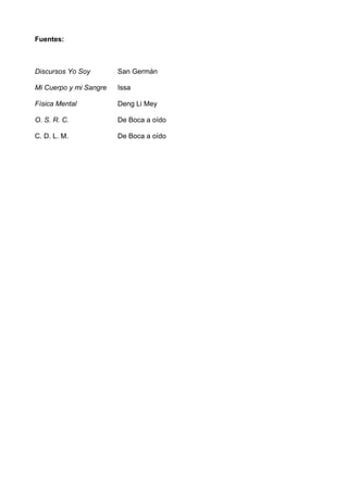 Fuentes:
Discursos Yo Soy San Germán
Mi Cuerpo y mi Sangre Issa
Física Mental Deng Li Mey
O. S. R. C. De Boca a oído
C. D. L. M. De Boca a oído
 
