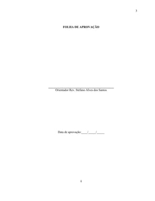 3
FOLHA DE APROVAÇÃO
___________________________________________
Orientador Rev. Stéfano Alves dos Santos
Data de aprovação:____/_____/_____
i
 
