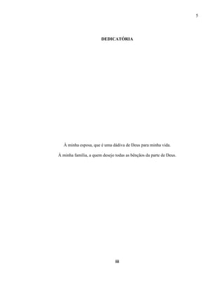5
DEDICATÓRIA
À minha esposa, que é uma dádiva de Deus para minha vida.
À minha família, a quem desejo todas as bênçãos da parte de Deus.
iii
 