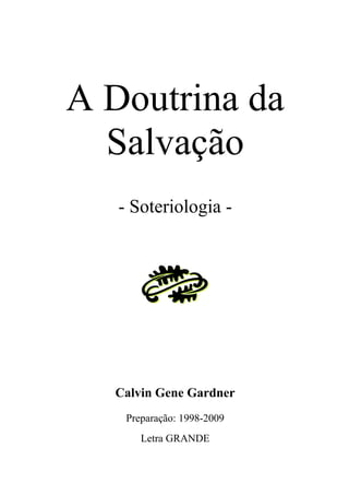 A Doutrina da
Salvação
- Soteriologia -
Calvin Gene Gardner
Preparação: 1998-2009
Letra GRANDE
 
